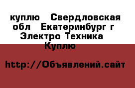 куплю - Свердловская обл., Екатеринбург г. Электро-Техника » Куплю   